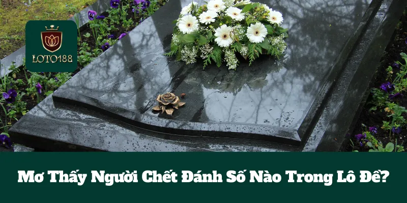 Mơ Thấy Người Chết Đánh Số Nào Trong Lô Đề? 1 Mơ Thấy Người Chết Đánh Số Nào Trong Lô Đề?